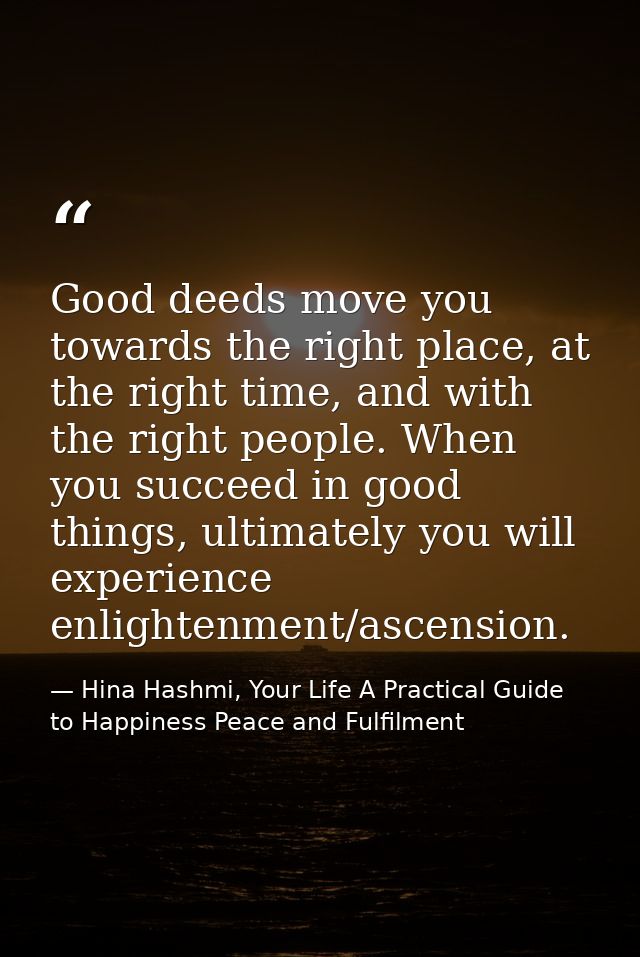 Good deeds move you towards the right place, at the right time, and with the right people. When you succeed in good thin — Hina Hashmi, Your Life A Practical Guide to Happiness Peace and Fulfilment