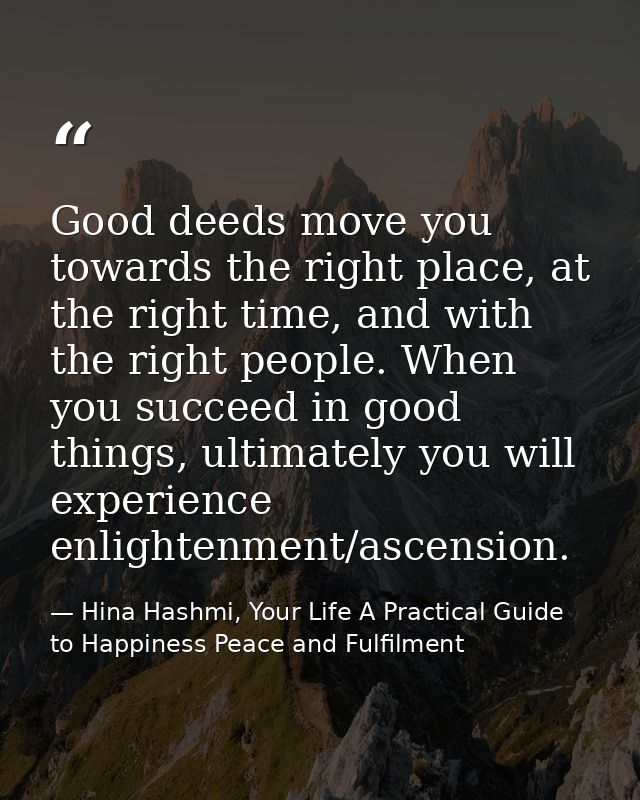 Good deeds move you towards the right place, at the right time, and with the right people. When you succeed in good thin — Hina Hashmi, Your Life A Practical Guide to Happiness Peace and Fulfilment