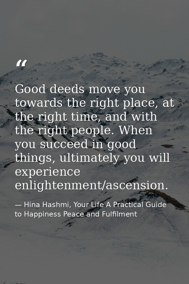 Good deeds move you towards the right place, at the right time, and with the right people. When you succeed in good thin — Hina Hashmi, Your Life A Practical Guide to Happiness Peace and Fulfilment