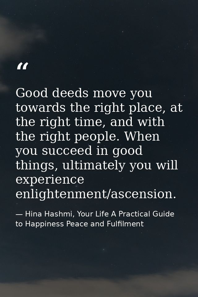 Good deeds move you towards the right place, at the right time, and with the right people. When you succeed in good thin — Hina Hashmi, Your Life A Practical Guide to Happiness Peace and Fulfilment