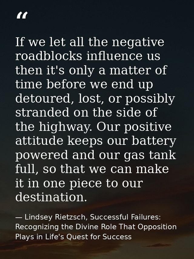 If we let all the negative roadblocks influence us then it's only a matter of time before we end up detoured, lost, or p — Lindsey Rietzsch, Successful Failures: Recognizing the Divine Role That Opposition Plays in Life's Quest for Success
