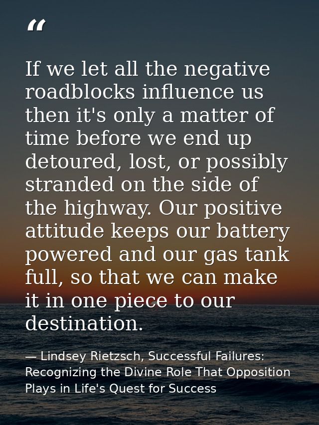 If we let all the negative roadblocks influence us then it's only a matter of time before we end up detoured, lost, or p — Lindsey Rietzsch, Successful Failures: Recognizing the Divine Role That Opposition Plays in Life's Quest for Success