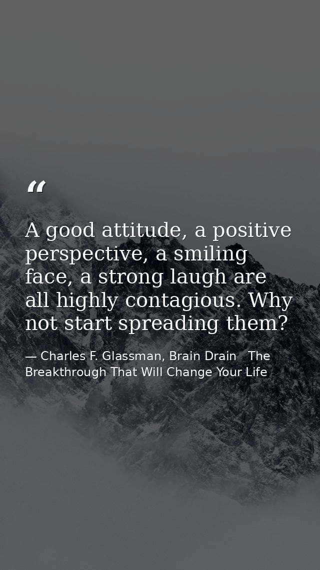 A good attitude, a positive perspective, a smiling face, a strong laugh are all highly contagious. Why not start spreadi — Charles F. Glassman, Brain Drain   The Breakthrough That Will Change Your Life