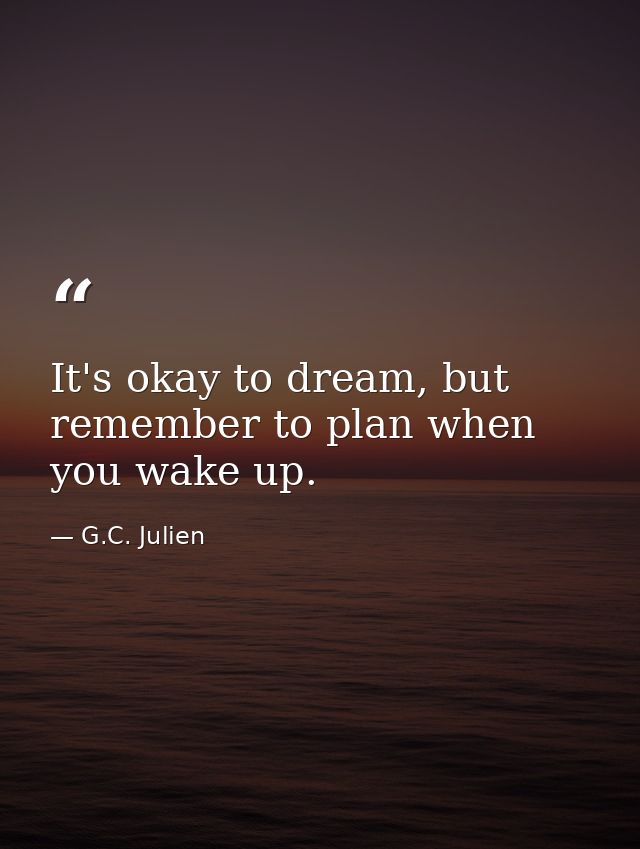 It's okay to dream, but remember to plan when you wake up. — G.C. Julien