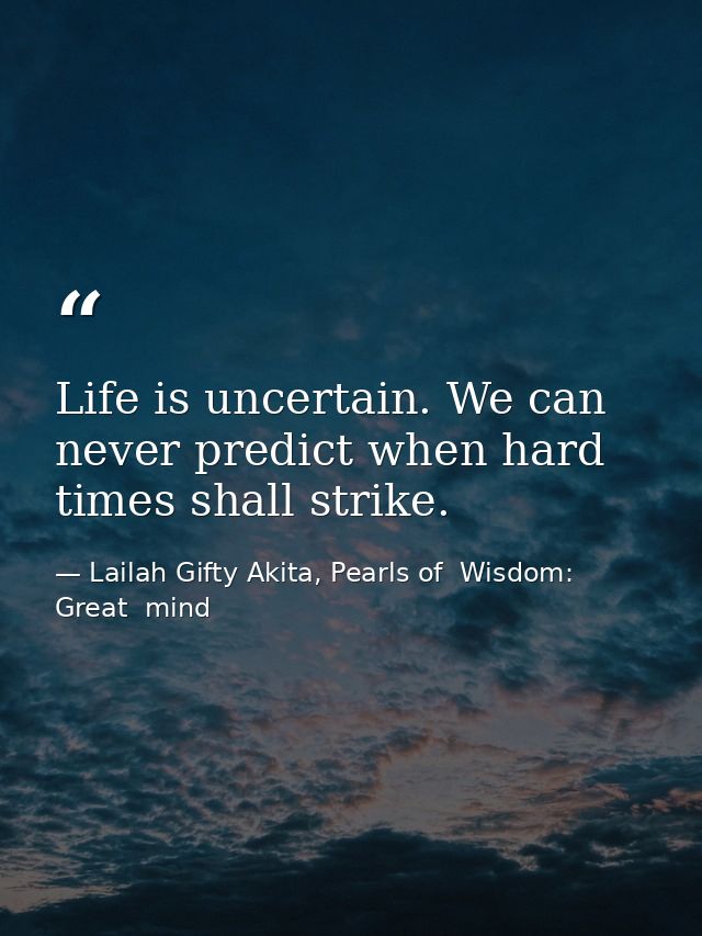 Life is uncertain. We can never predict when hard times shall strike. — Lailah Gifty Akita, Pearls of  Wisdom: Great  mind