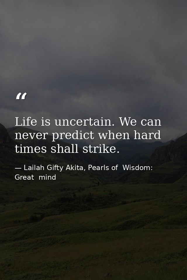 Life is uncertain. We can never predict when hard times shall strike. — Lailah Gifty Akita, Pearls of  Wisdom: Great  mind