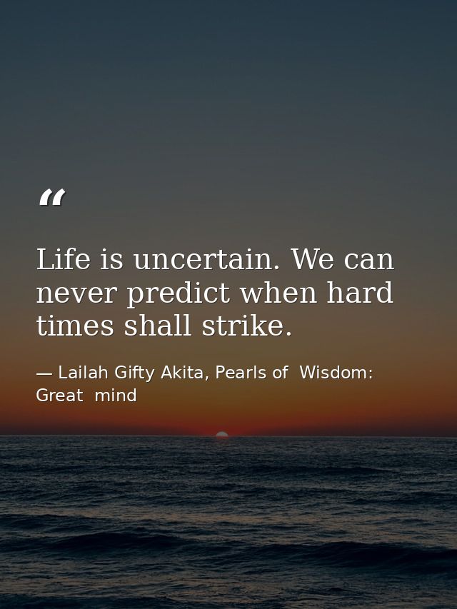 Life is uncertain. We can never predict when hard times shall strike. — Lailah Gifty Akita, Pearls of  Wisdom: Great  mind
