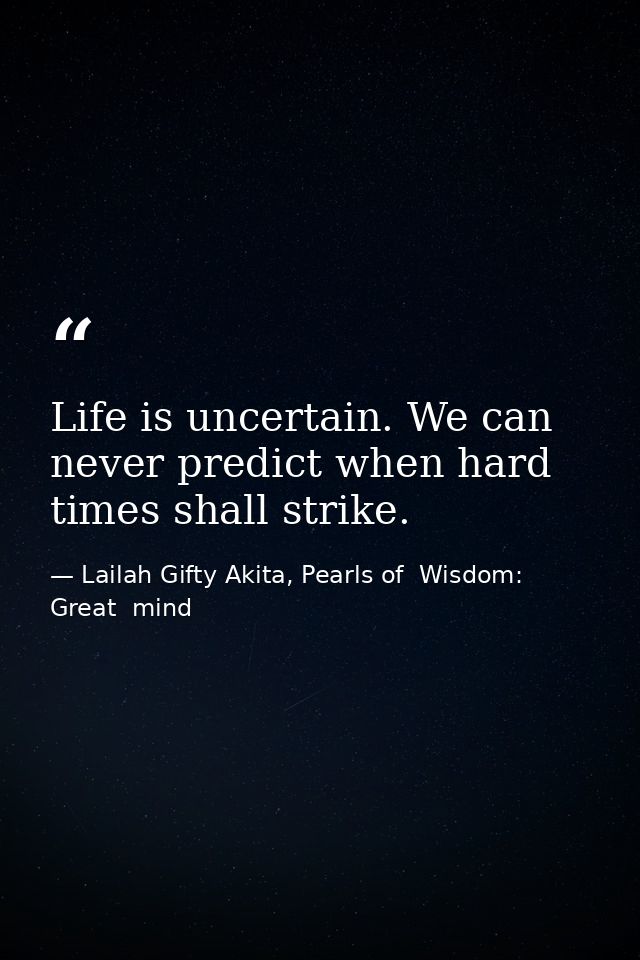 Life is uncertain. We can never predict when hard times shall strike. — Lailah Gifty Akita, Pearls of  Wisdom: Great  mind