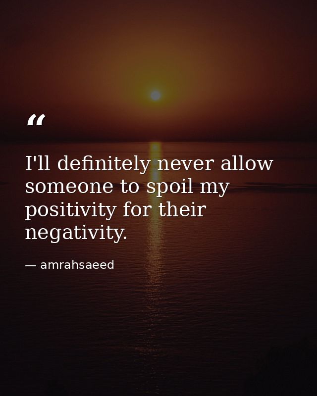 I'll definitely never allow someone to spoil my positivity for their negativity. — amrahsaeed