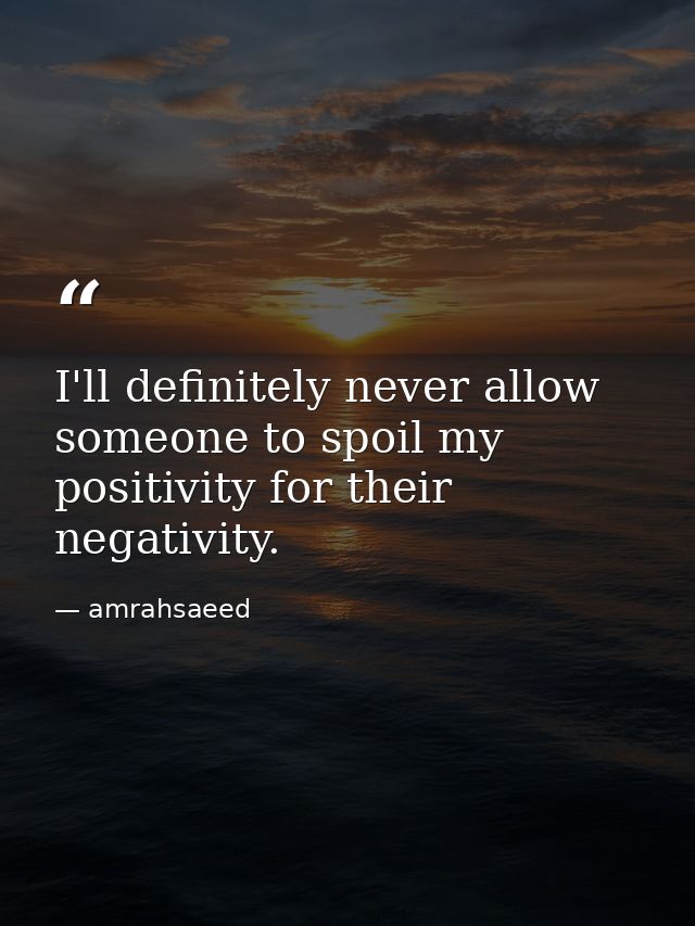 I'll definitely never allow someone to spoil my positivity for their negativity. — amrahsaeed