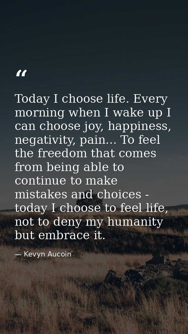 Today I choose life. Every morning when I wake up I can choose joy, happiness, negativity, pain... To feel the freedom t — Kevyn Aucoin