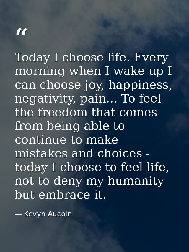 Today I choose life. Every morning when I wake up I can choose joy, happiness, negativity, pain... To feel the freedom t — Kevyn Aucoin