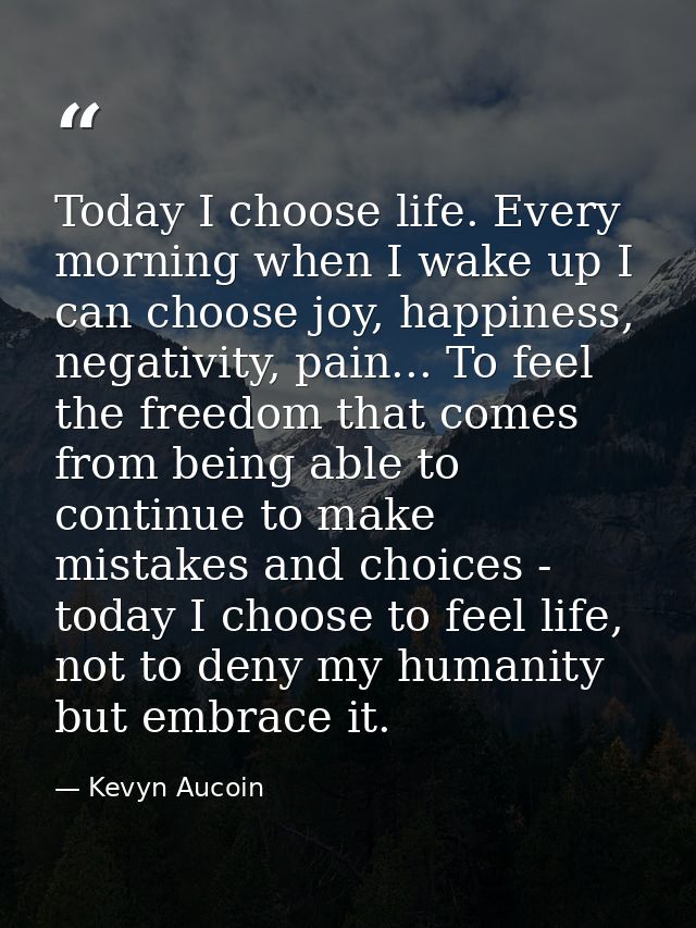 Today I choose life. Every morning when I wake up I can choose joy, happiness, negativity, pain... To feel the freedom t — Kevyn Aucoin
