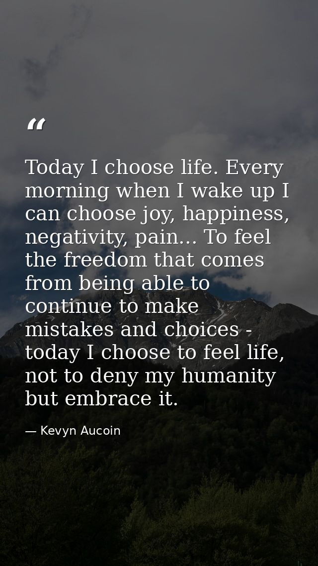Today I choose life. Every morning when I wake up I can choose joy, happiness, negativity, pain... To feel the freedom t — Kevyn Aucoin