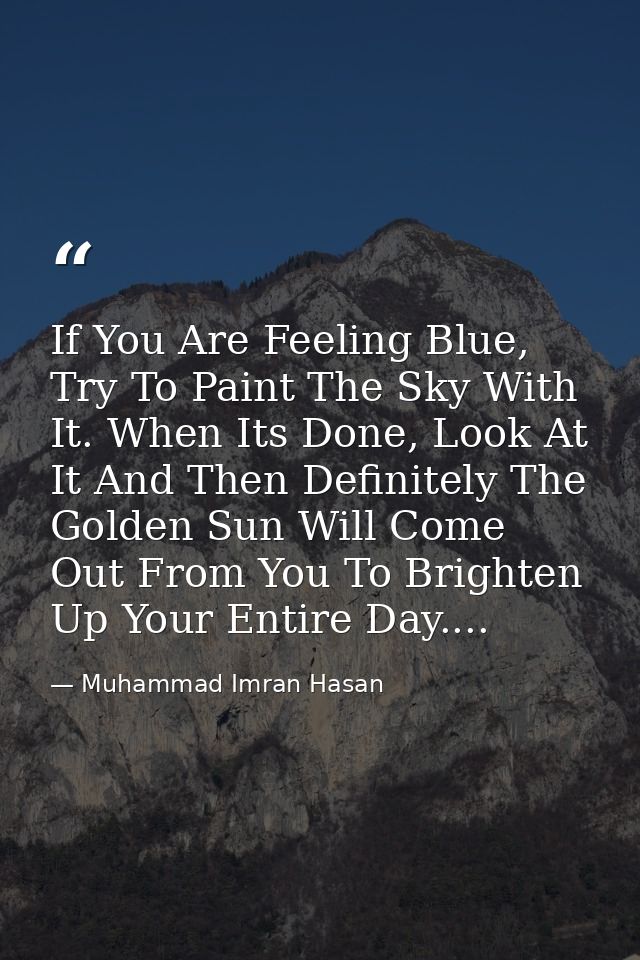 If You Are Feeling Blue, Try To Paint The Sky With It. When Its Done, Look At It And Then Definitely The Golden Sun Will — Muhammad Imran Hasan