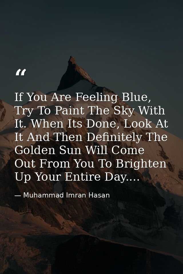 If You Are Feeling Blue, Try To Paint The Sky With It. When Its Done, Look At It And Then Definitely The Golden Sun Will — Muhammad Imran Hasan
