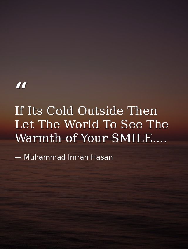 If Its Cold Outside Then Let The World To See The Warmth of Your SMILE.... — Muhammad Imran Hasan