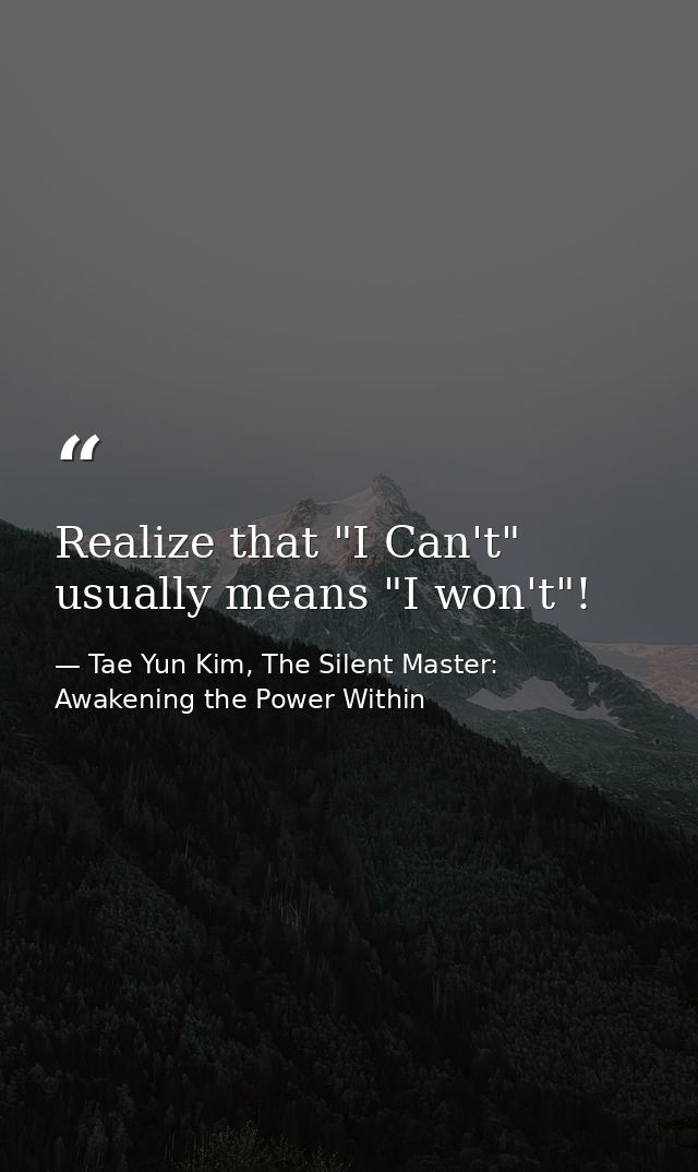 Realize that "I Can't" usually means "I won't"! — Tae Yun Kim, The Silent Master: Awakening the Power Within
