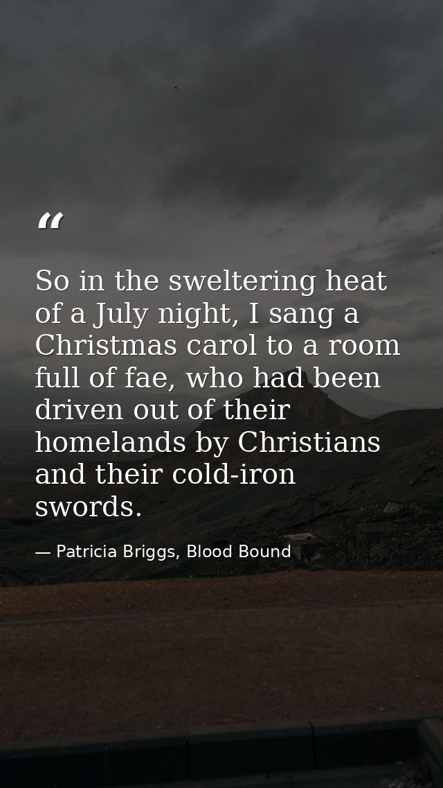 So in the sweltering heat of a July night, I sang a Christmas carol to a room full of fae, who had been driven out of th — Patricia Briggs, Blood Bound