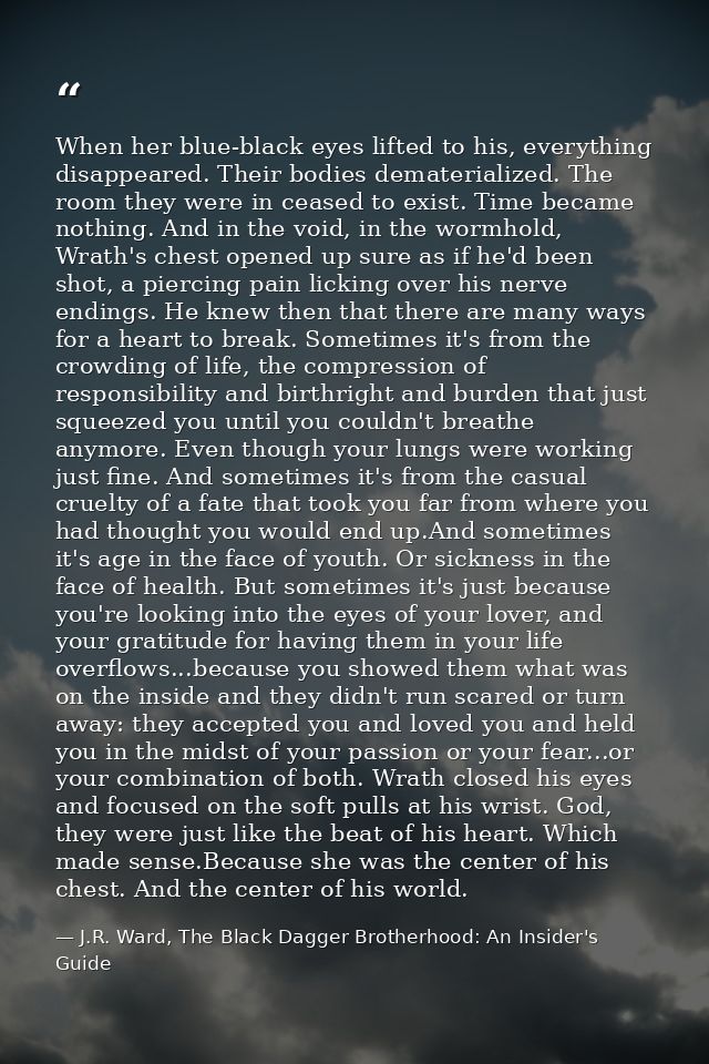 When her blue-black eyes lifted to his, everything disappeared. Their bodies dematerialized. The room they were in cease — J.R. Ward, The Black Dagger Brotherhood: An Insider's Guide