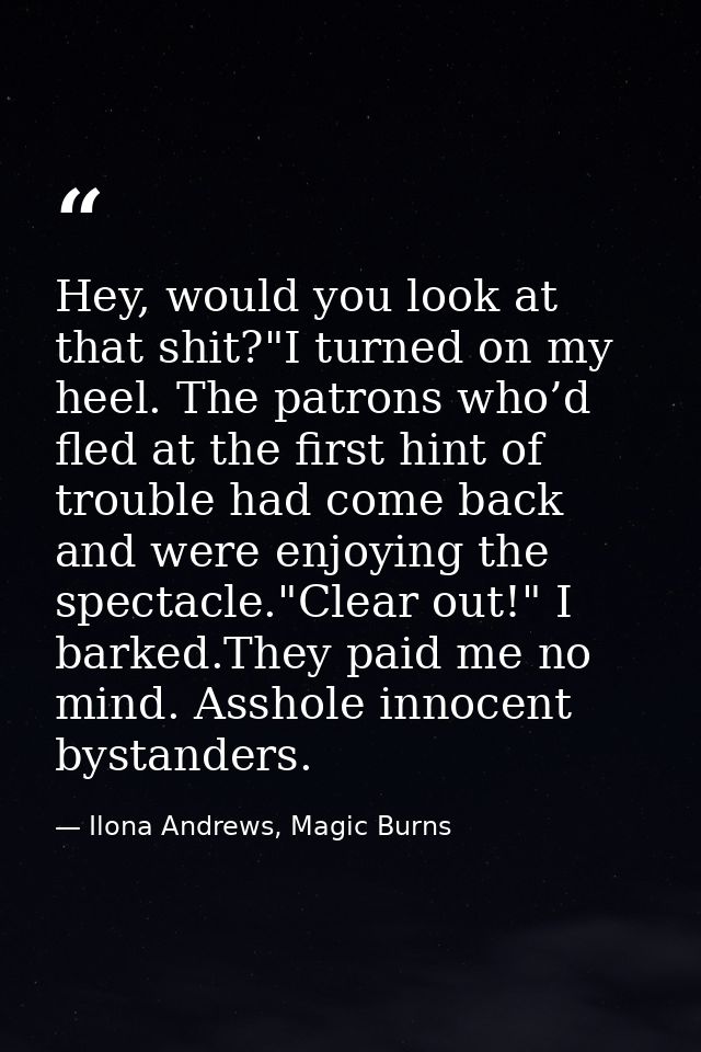 Hey, would you look at that shit?"I turned on my heel. The patrons who’d fled at the first hint of trouble had come back — Ilona Andrews, Magic Burns