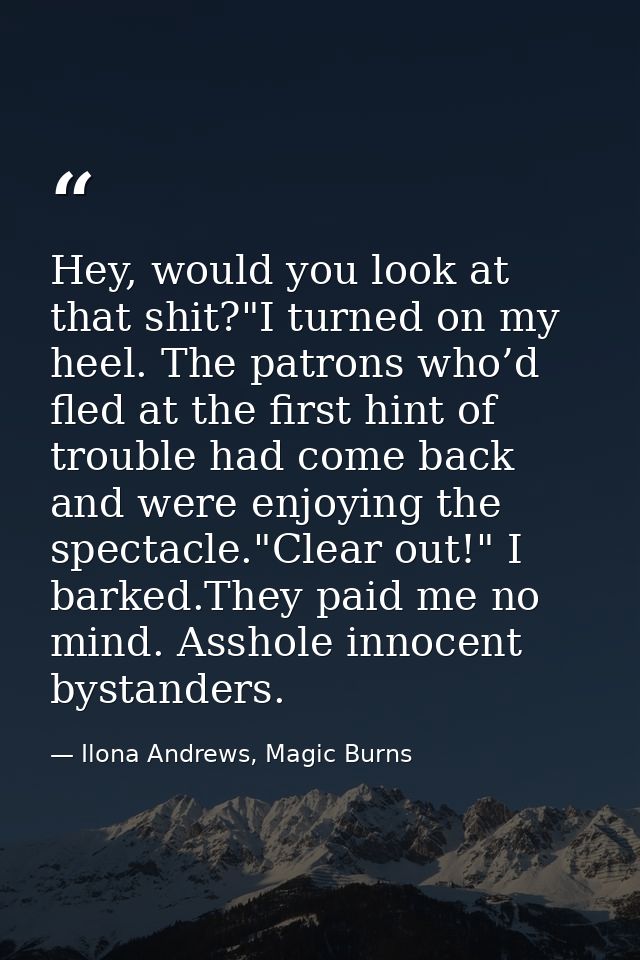 Hey, would you look at that shit?"I turned on my heel. The patrons who’d fled at the first hint of trouble had come back — Ilona Andrews, Magic Burns