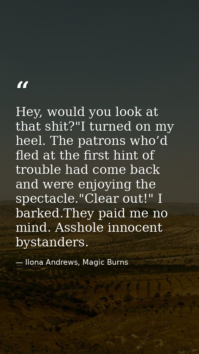 Hey, would you look at that shit?"I turned on my heel. The patrons who’d fled at the first hint of trouble had come back — Ilona Andrews, Magic Burns