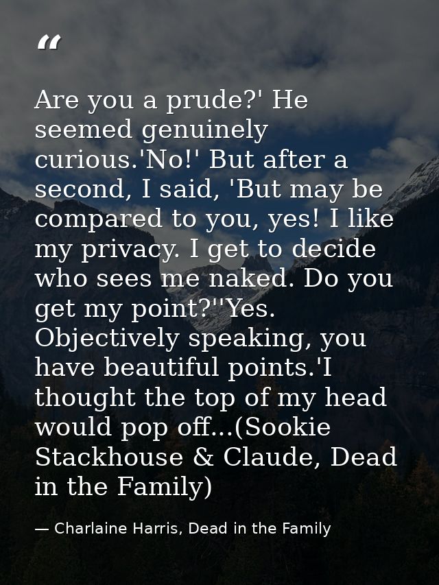 Are you a prude?' He seemed genuinely curious.'No!' But after a second, I said, 'But may be compared to you, yes! I like — Charlaine Harris, Dead in the Family