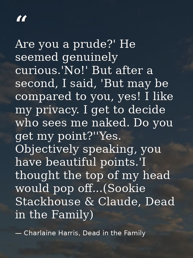 Are you a prude?' He seemed genuinely curious.'No!' But after a second, I said, 'But may be compared to you, yes! I like — Charlaine Harris, Dead in the Family