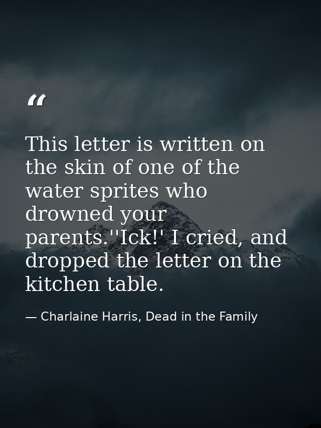 This letter is written on the skin of one of the water sprites who drowned your parents.''Ick!' I cried, and dropped the — Charlaine Harris, Dead in the Family