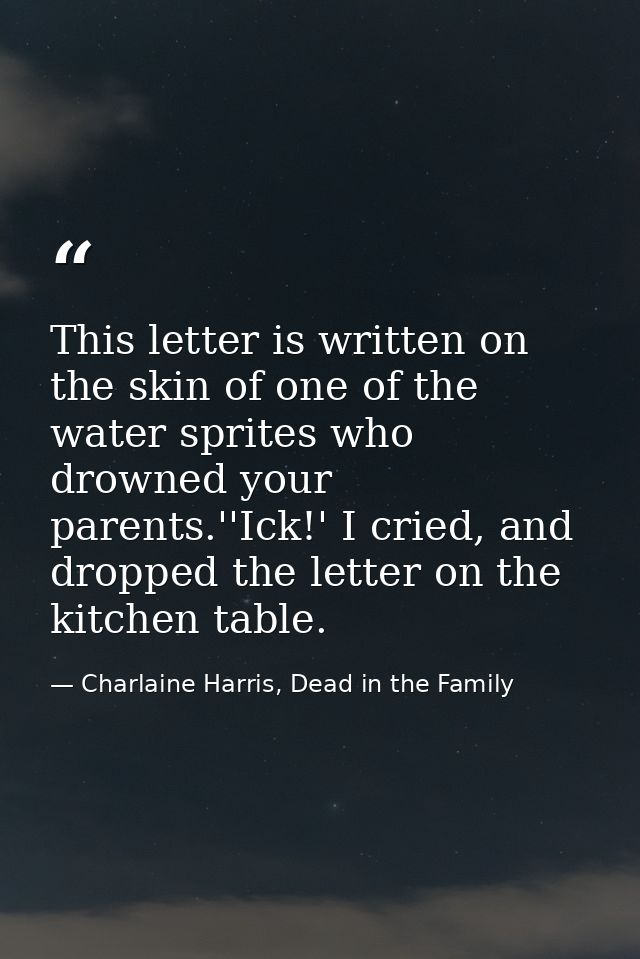 This letter is written on the skin of one of the water sprites who drowned your parents.''Ick!' I cried, and dropped the — Charlaine Harris, Dead in the Family