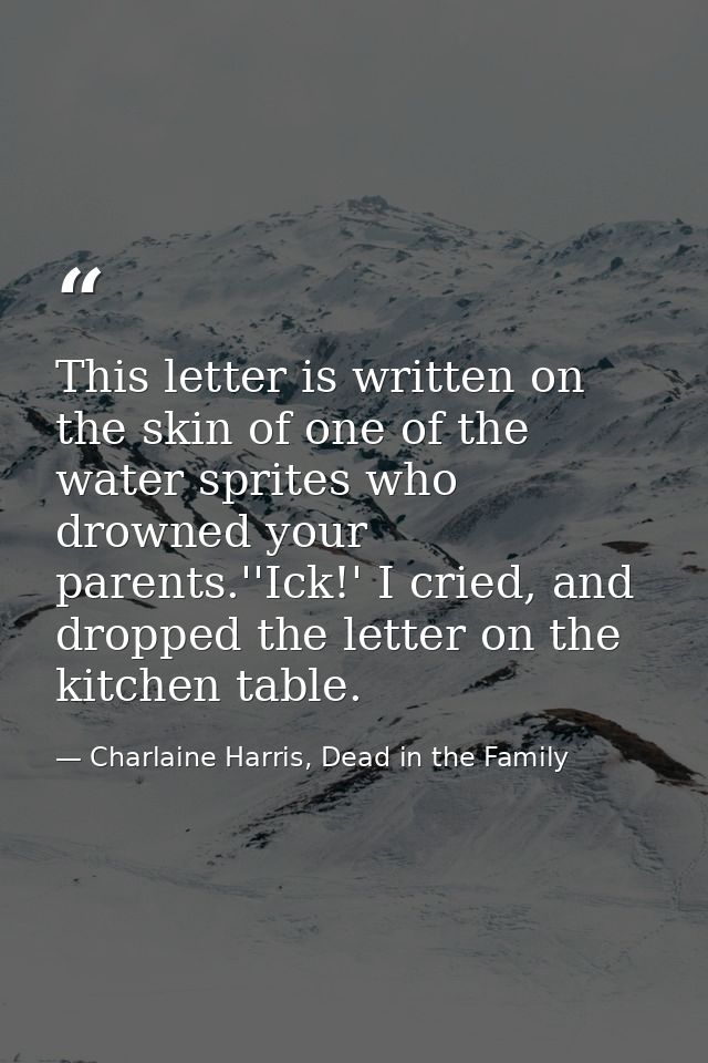 This letter is written on the skin of one of the water sprites who drowned your parents.''Ick!' I cried, and dropped the — Charlaine Harris, Dead in the Family
