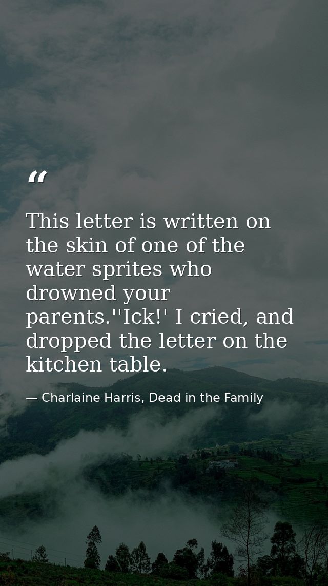 This letter is written on the skin of one of the water sprites who drowned your parents.''Ick!' I cried, and dropped the — Charlaine Harris, Dead in the Family
