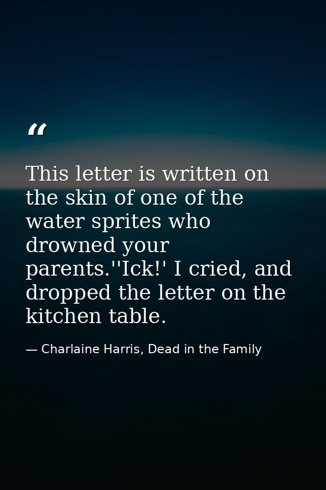 This letter is written on the skin of one of the water sprites who drowned your parents.''Ick!' I cried, and dropped the — Charlaine Harris, Dead in the Family