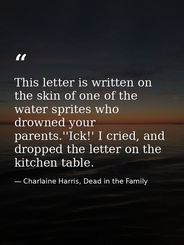This letter is written on the skin of one of the water sprites who drowned your parents.''Ick!' I cried, and dropped the — Charlaine Harris, Dead in the Family