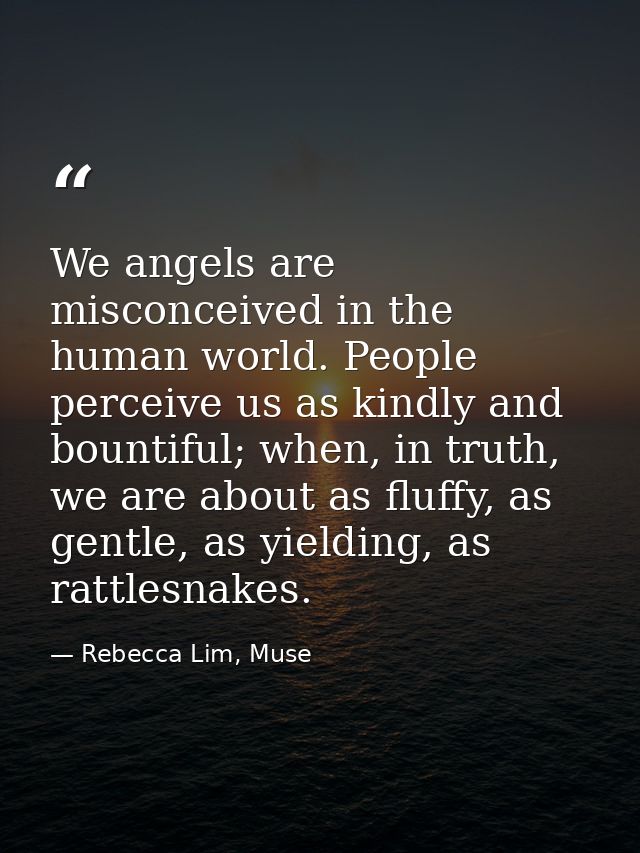 We angels are misconceived in the human world. People perceive us as kindly and bountiful; when, in truth, we are about  — Rebecca Lim, Muse