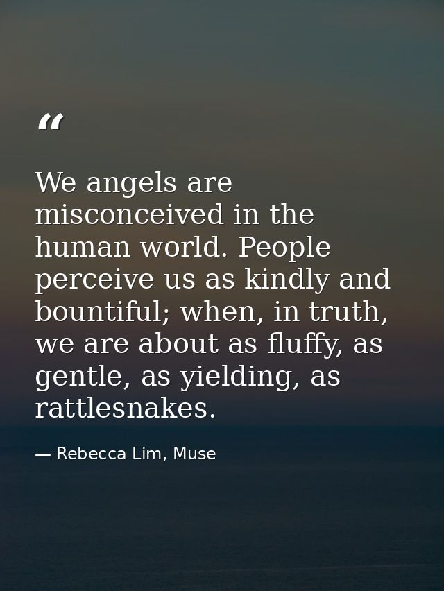 We angels are misconceived in the human world. People perceive us as kindly and bountiful; when, in truth, we are about  — Rebecca Lim, Muse
