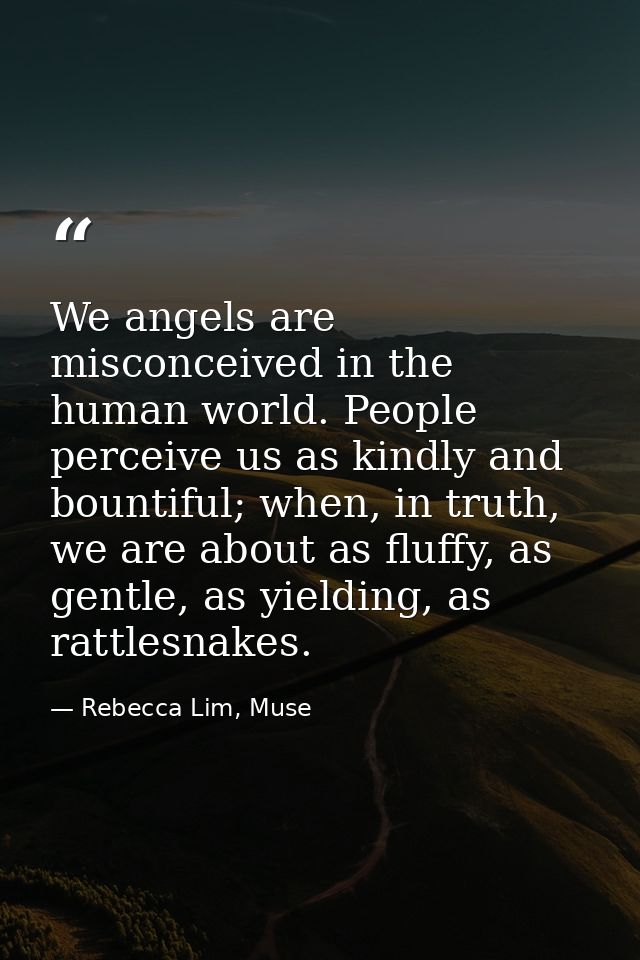 We angels are misconceived in the human world. People perceive us as kindly and bountiful; when, in truth, we are about  — Rebecca Lim, Muse