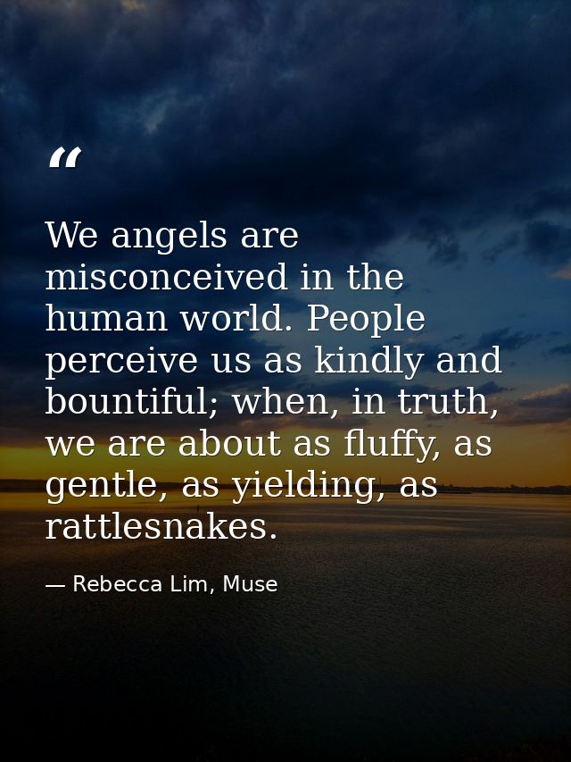We angels are misconceived in the human world. People perceive us as kindly and bountiful; when, in truth, we are about  — Rebecca Lim, Muse