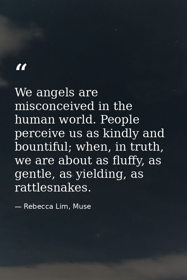 We angels are misconceived in the human world. People perceive us as kindly and bountiful; when, in truth, we are about  — Rebecca Lim, Muse
