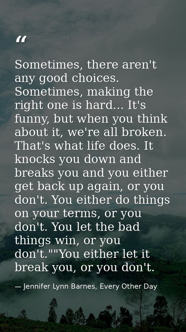 Sometimes, there aren't any good choices. Sometimes, making the right one is hard... It's funny, but when you think abou — Jennifer Lynn Barnes, Every Other Day