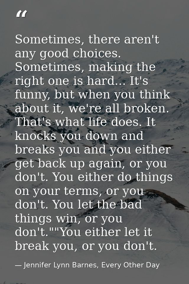 Sometimes, there aren't any good choices. Sometimes, making the right one is hard... It's funny, but when you think abou — Jennifer Lynn Barnes, Every Other Day