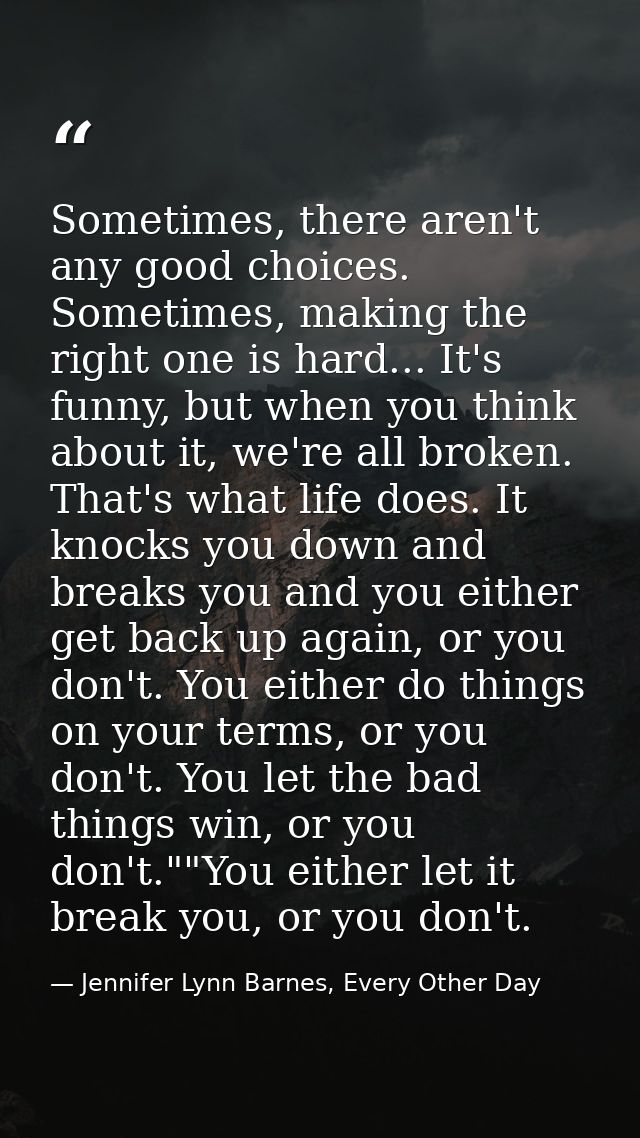 Sometimes, there aren't any good choices. Sometimes, making the right one is hard... It's funny, but when you think abou — Jennifer Lynn Barnes, Every Other Day