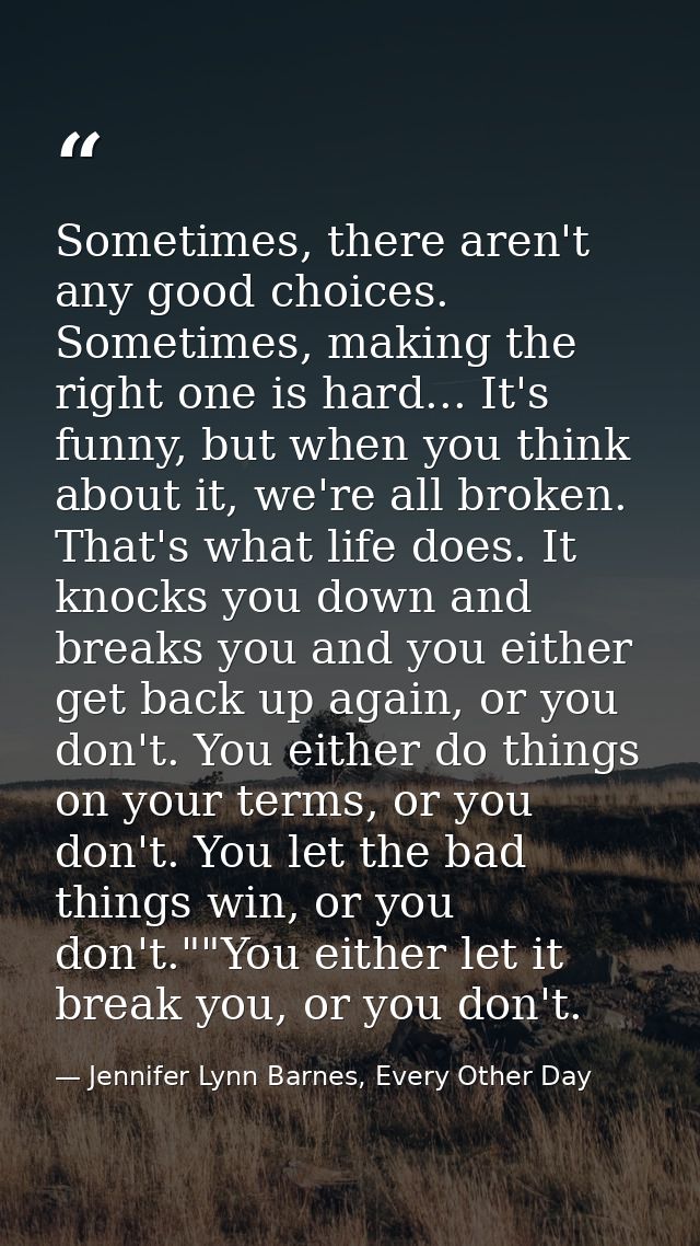 Sometimes, there aren't any good choices. Sometimes, making the right one is hard... It's funny, but when you think abou — Jennifer Lynn Barnes, Every Other Day
