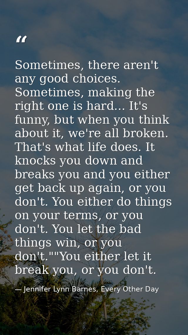 Sometimes, there aren't any good choices. Sometimes, making the right one is hard... It's funny, but when you think abou — Jennifer Lynn Barnes, Every Other Day