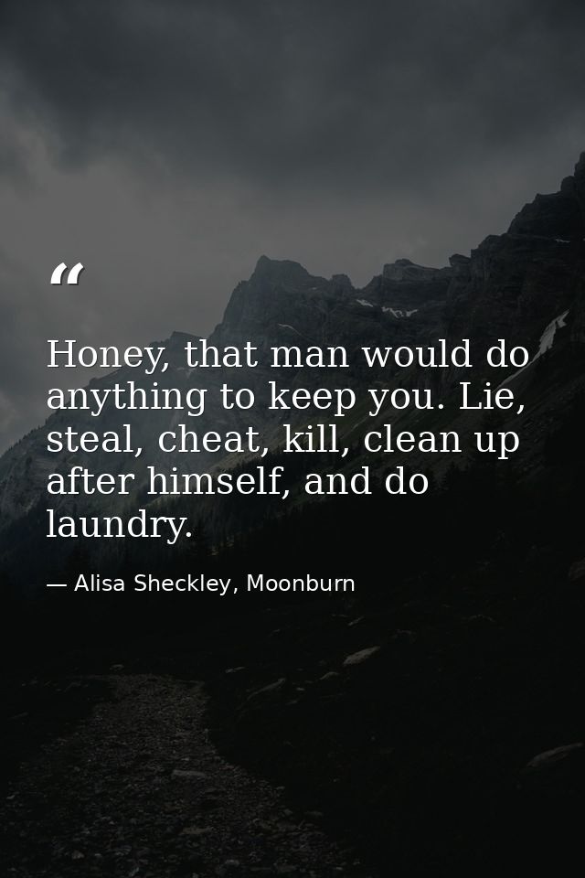Honey, that man would do anything to keep you. Lie, steal, cheat, kill, clean up after himself, and do laundry. — Alisa Sheckley, Moonburn