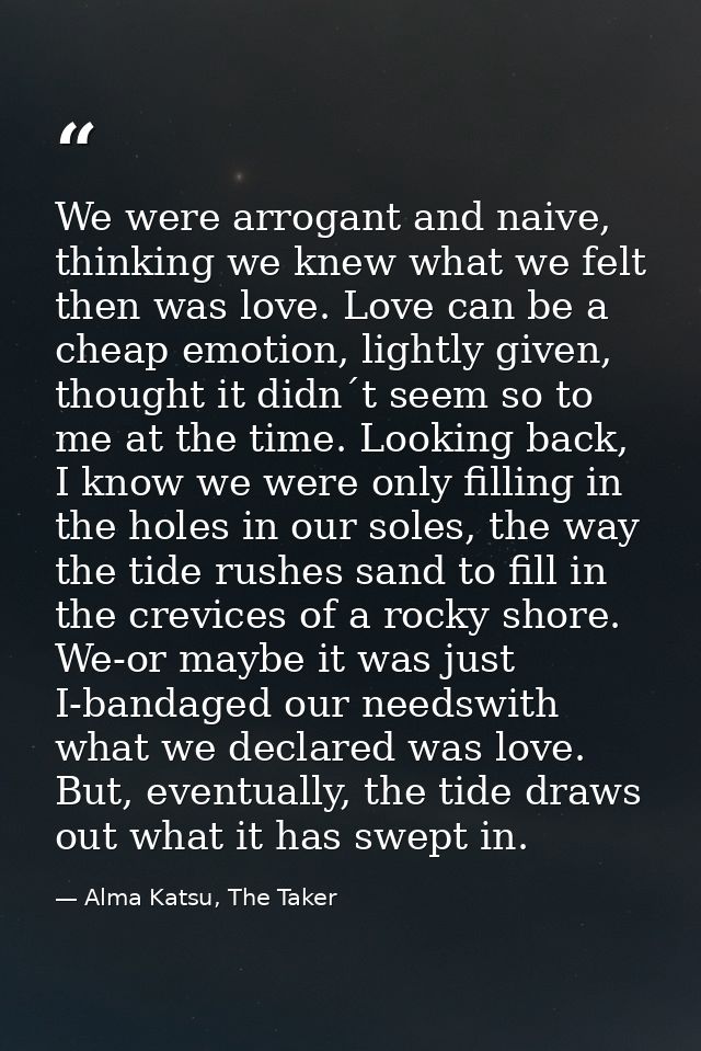 We were arrogant and naive, thinking we knew what we felt then was love. Love can be a cheap emotion, lightly given, tho — Alma Katsu, The Taker