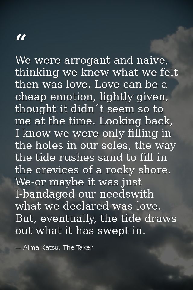 We were arrogant and naive, thinking we knew what we felt then was love. Love can be a cheap emotion, lightly given, tho — Alma Katsu, The Taker