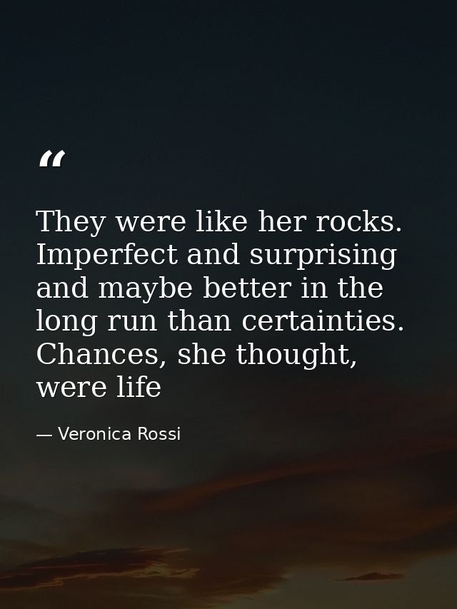 They were like her rocks. Imperfect and surprising and maybe better in the long run than certainties. Chances, she thoug — Veronica Rossi