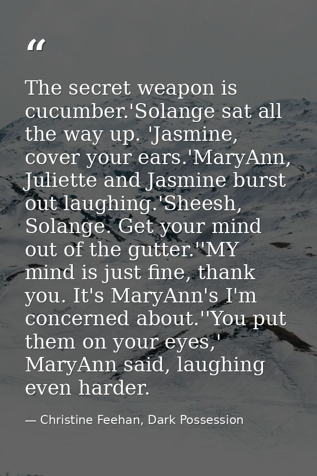 The secret weapon is cucumber.'Solange sat all the way up. 'Jasmine, cover your ears.'MaryAnn, Juliette and Jasmine burs — Christine Feehan, Dark Possession